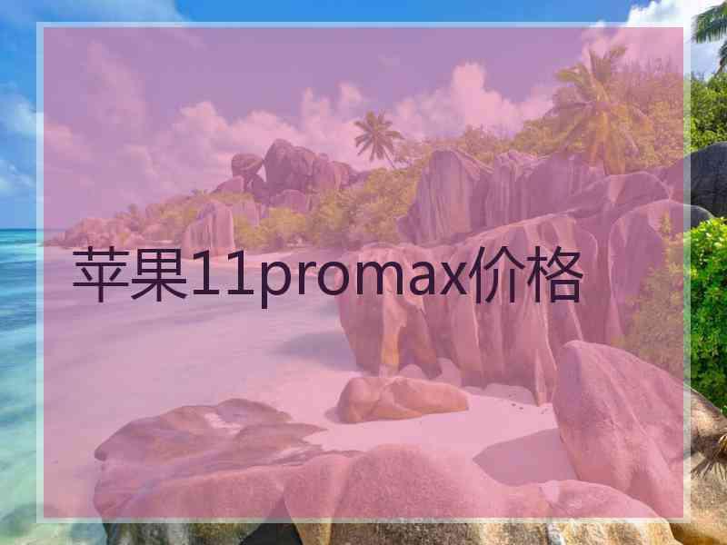苹果11promax价格 苹果11promax价格