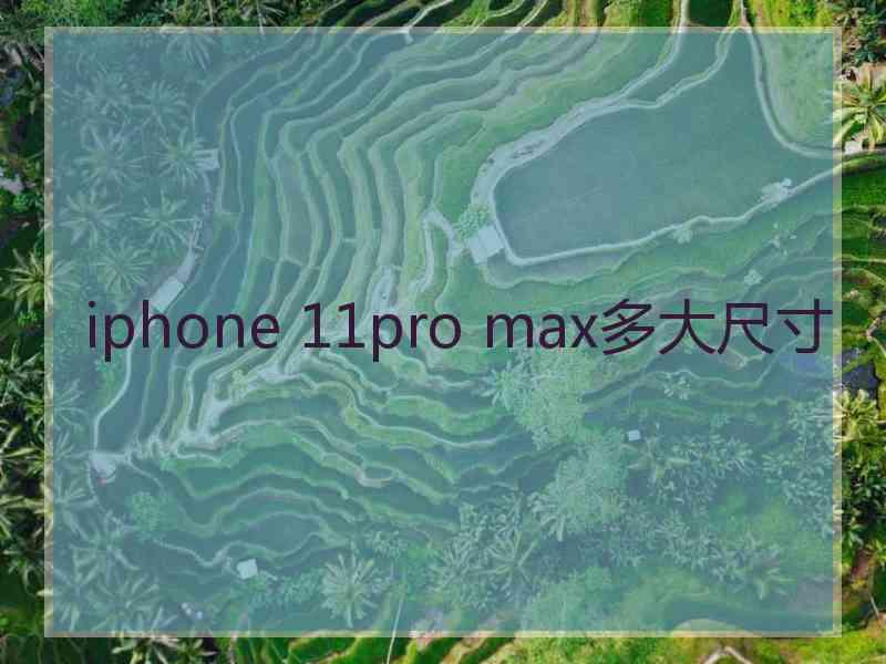 iphone 11pro max多大尺寸 iphone 11pro max多大尺寸