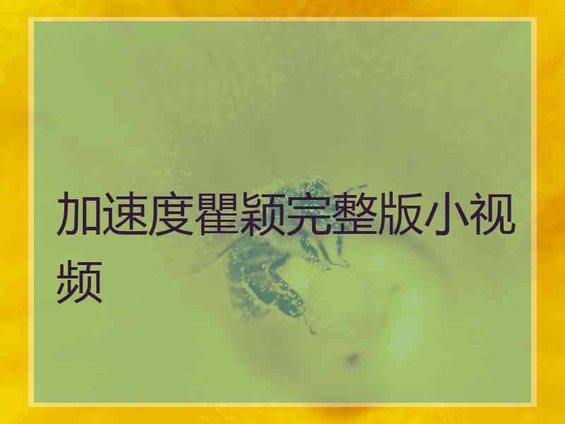 加速度瞿颖完整版小视频 加速度瞿颖完整版小视频