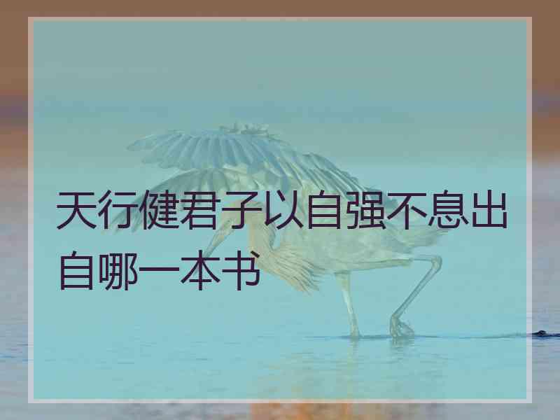 天行健君子以自强不息出自哪一本书 天行健君子以自强不息出自哪一本书
