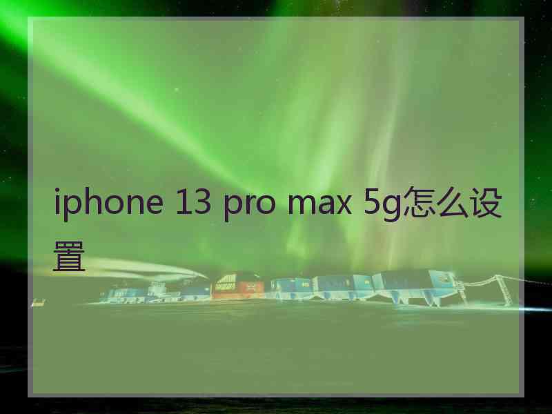 iphone 13 pro max 5g怎么设置 iphone 13 pro max 5g怎么设置