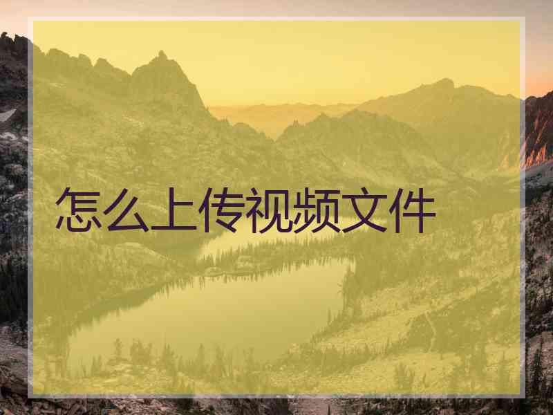 怎么上传视频文件 怎么上传视频文件