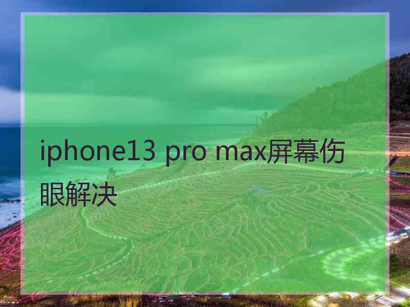 iphone13 pro max屏幕伤眼解决 iphone13 pro max屏幕伤眼解决