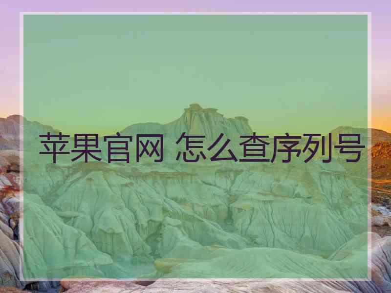 苹果官网 怎么查序列号 苹果官网 怎么查序列号