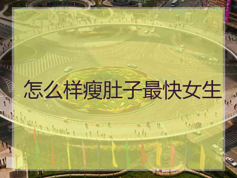 怎么样瘦肚子最快女生 怎么样瘦肚子最快女生