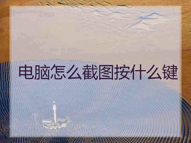 电脑怎么截图按什么键 电脑怎么截图按什么键