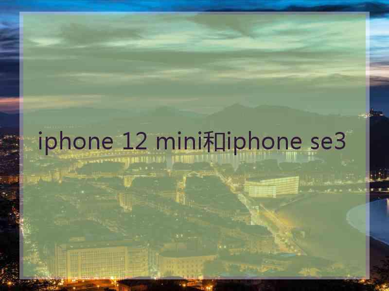 iphone 12 mini和iphone se3 iphone 12 mini和iphone se3