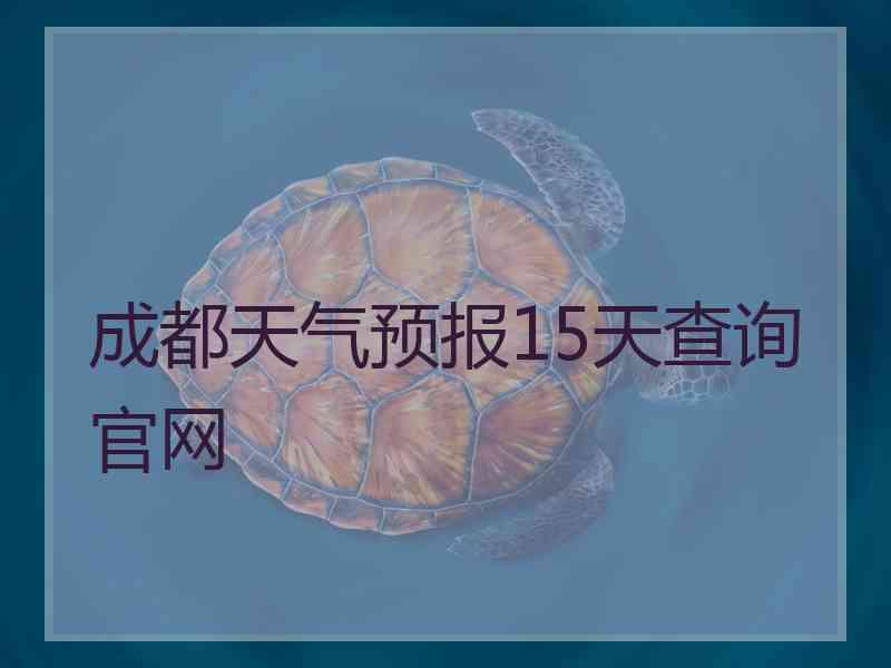 成都天气预报15天查询官网 成都天气预报15天查询官网