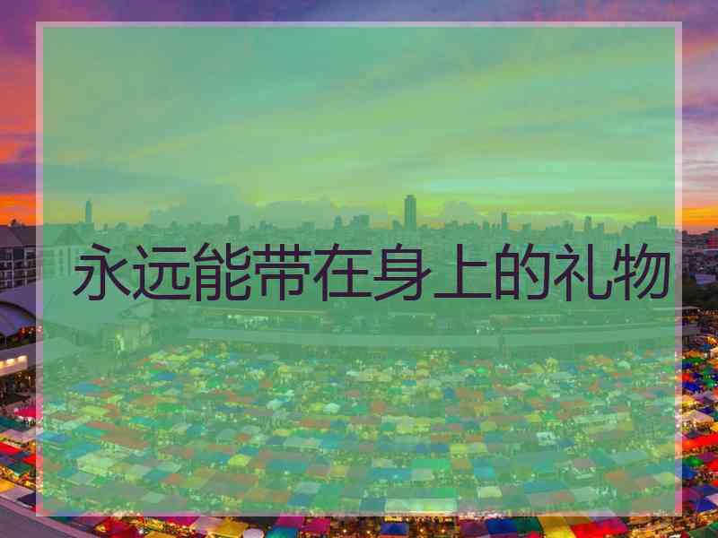 永远能带在身上的礼物 永远能带在身上的礼物