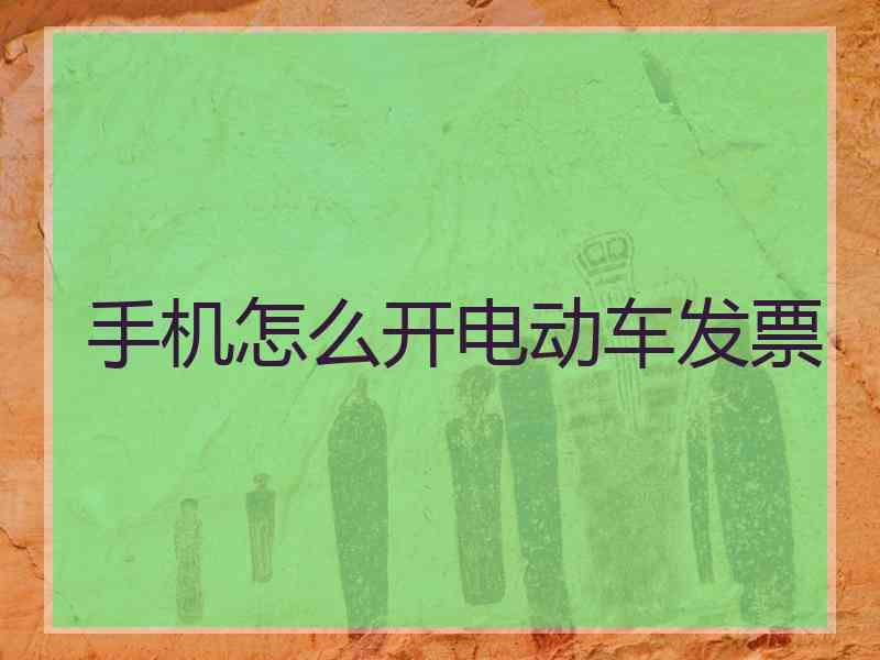 手机怎么开电动车发票 手机怎么开电动车发票