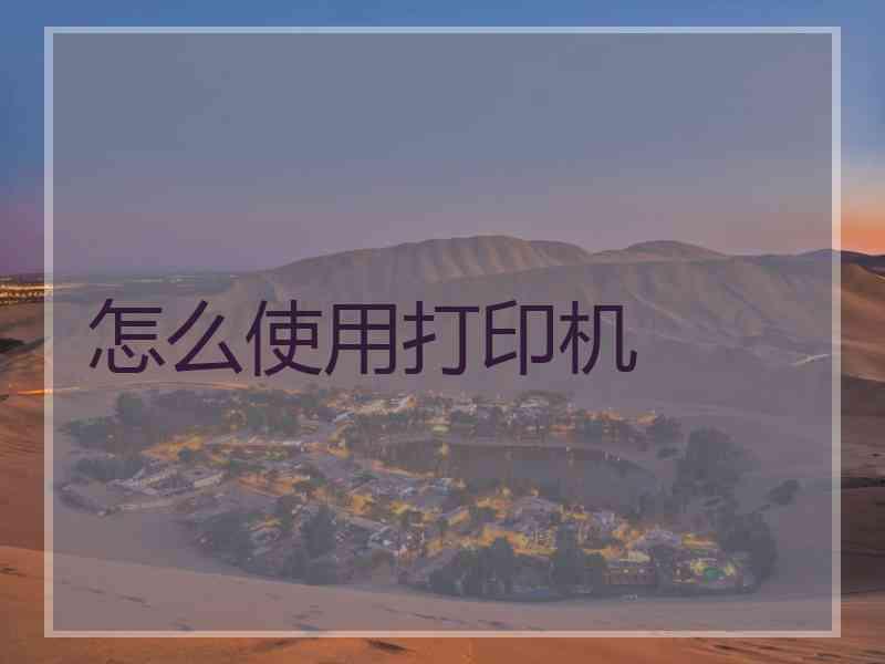 怎么使用打印机 怎么使用打印机