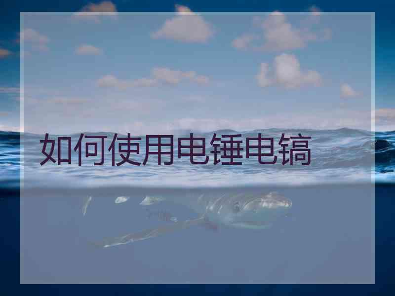 如何使用电锤电镐