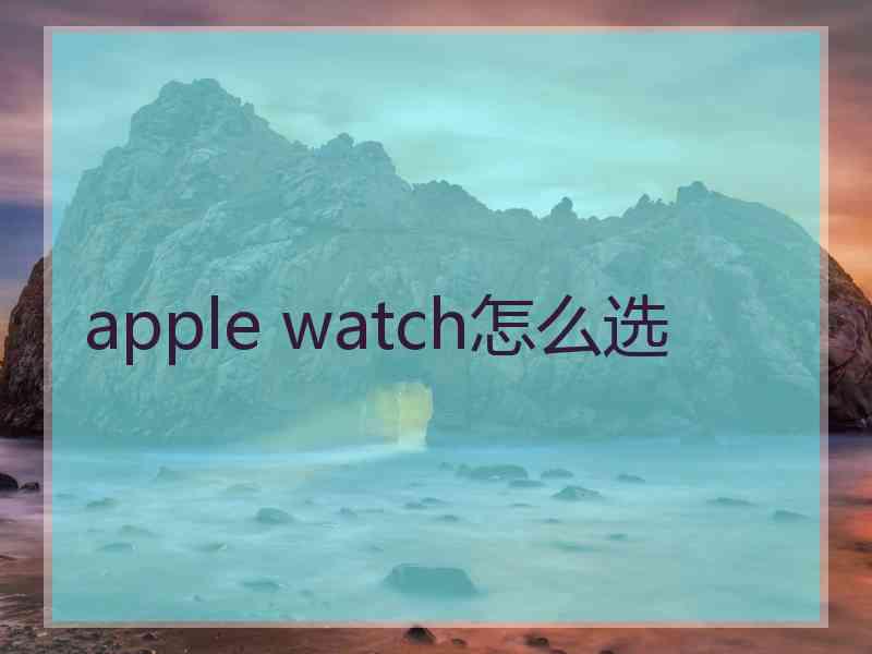 apple watch怎么选