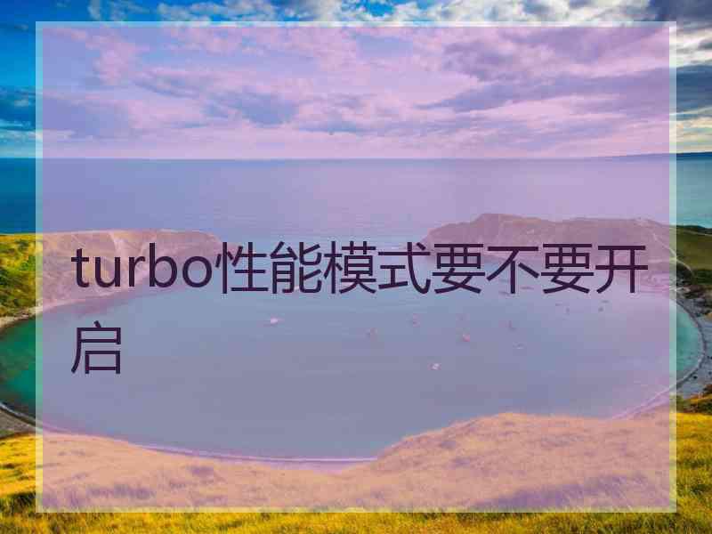 turbo性能模式要不要开启
