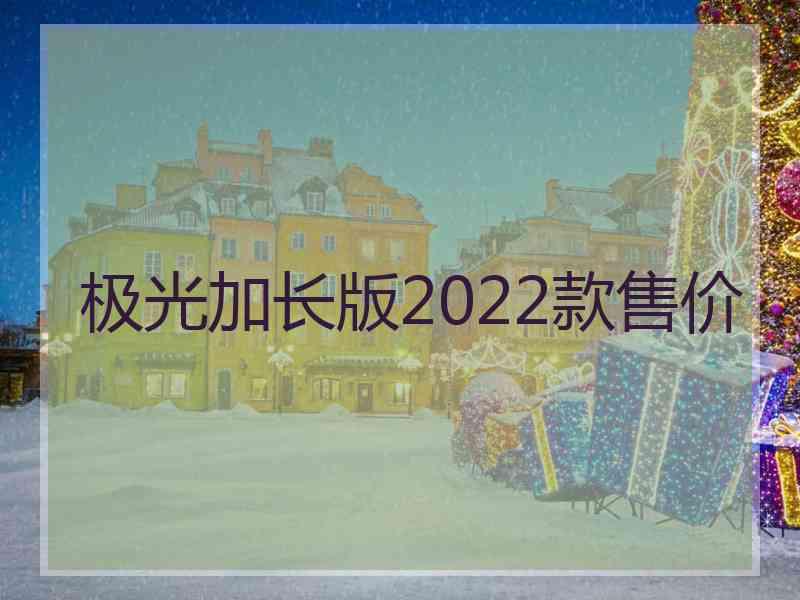 极光加长版2022款售价