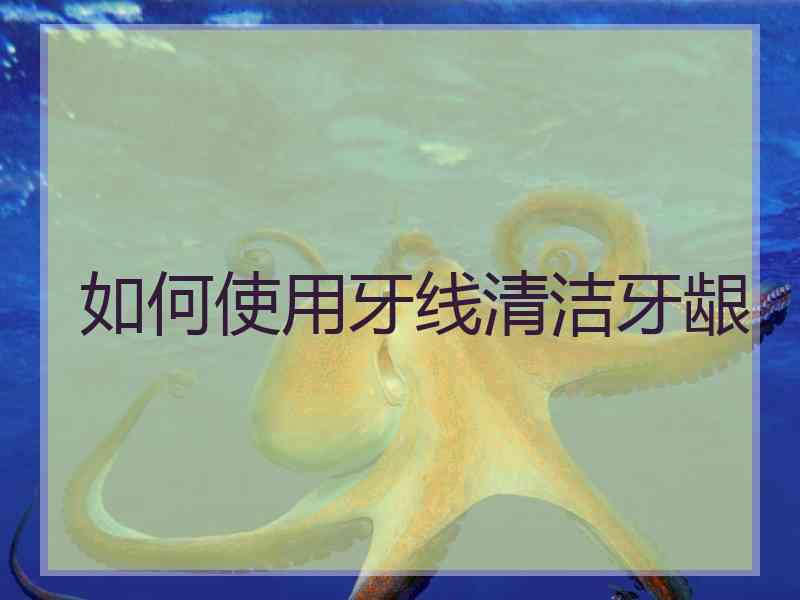 如何使用牙线清洁牙龈