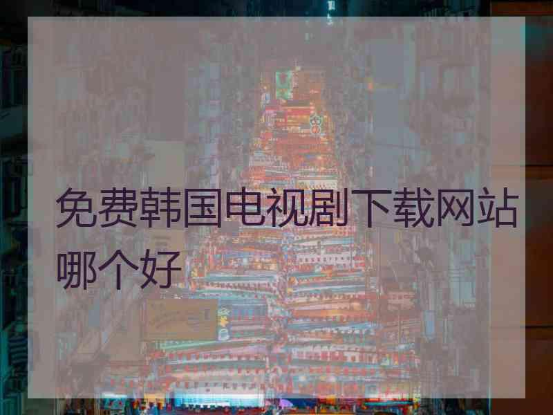 免费韩国电视剧下载网站哪个好