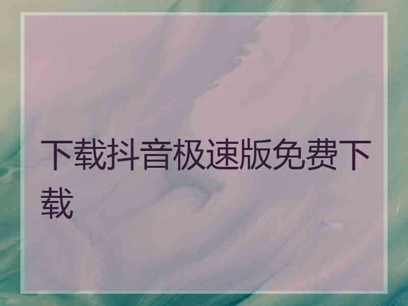 下载抖音极速版免费下载
