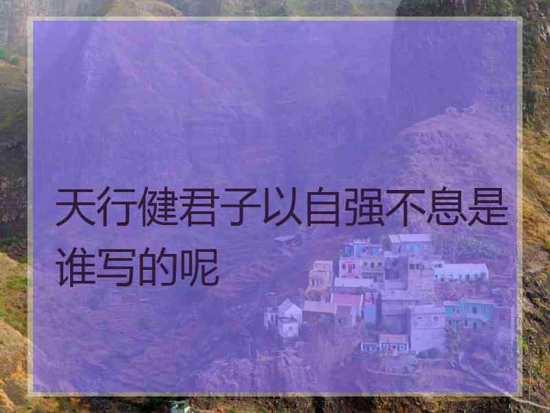 天行健君子以自强不息是谁写的呢