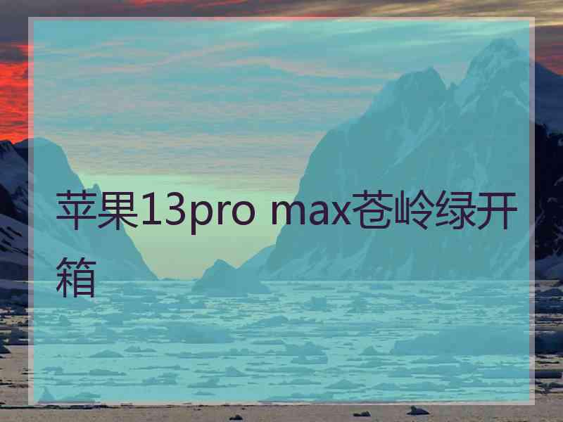 苹果13pro max苍岭绿开箱