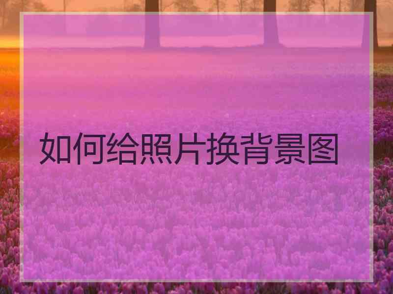 如何给照片换背景图
