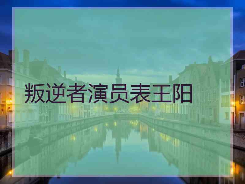 叛逆者演员表王阳