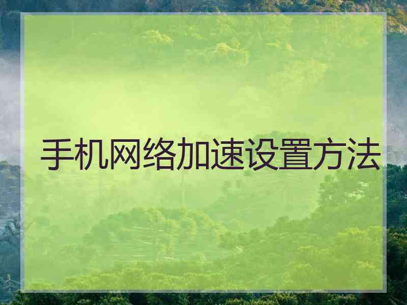 手机网络加速设置方法