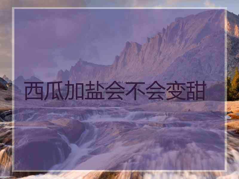 西瓜加盐会不会变甜