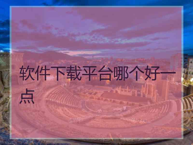 软件下载平台哪个好一点