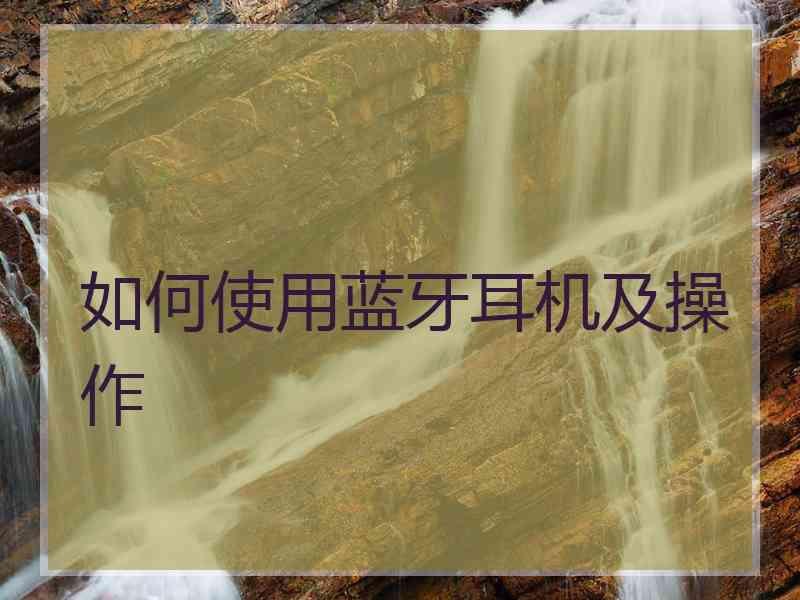 如何使用蓝牙耳机及操作