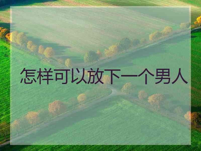 怎样可以放下一个男人