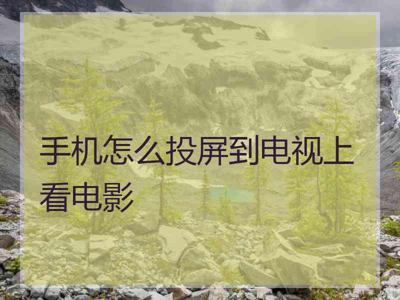 手机怎么投屏到电视上看电影