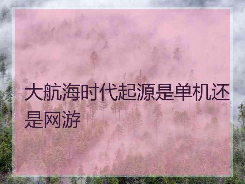 大航海时代起源是单机还是网游