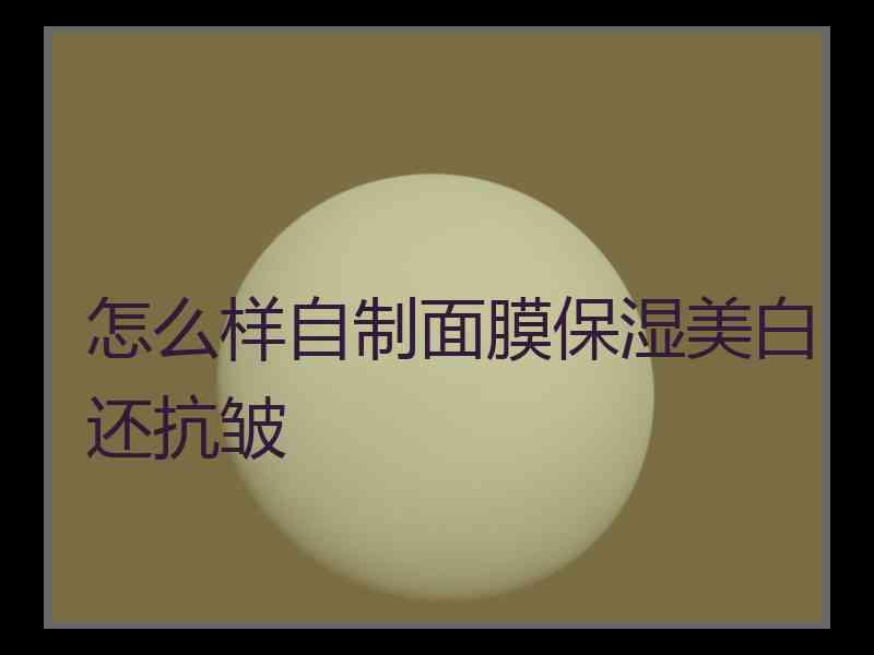 怎么样自制面膜保湿美白还抗皱