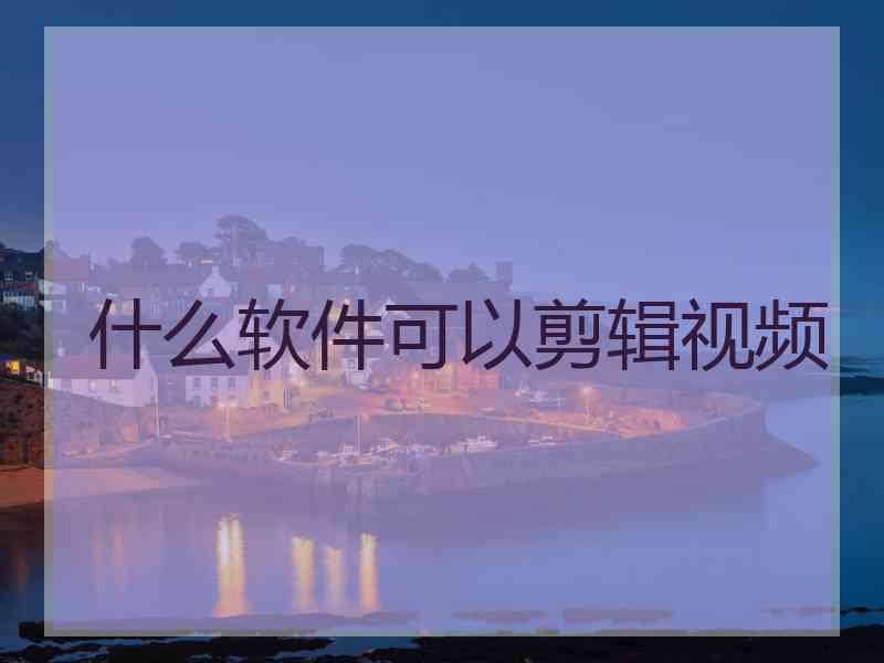 什么软件可以剪辑视频