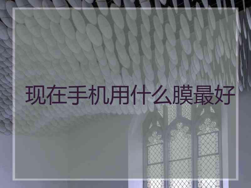 现在手机用什么膜最好