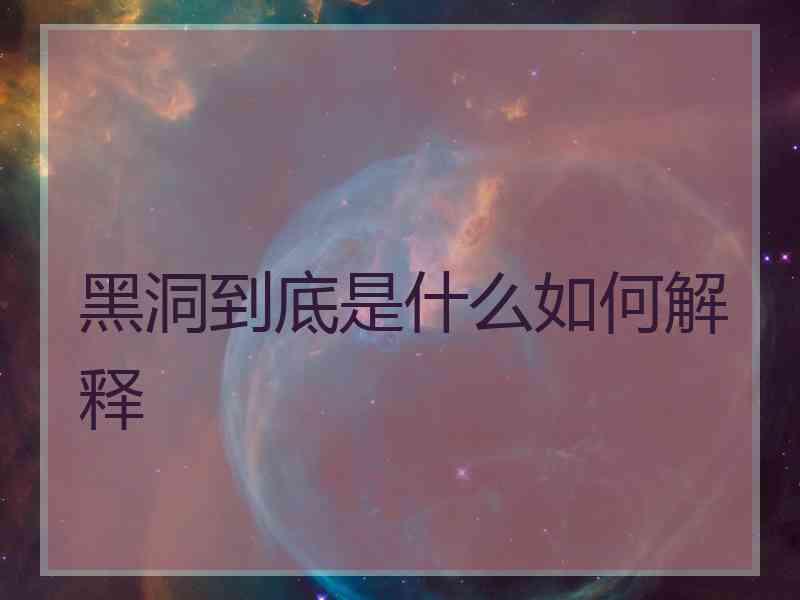 黑洞到底是什么如何解释