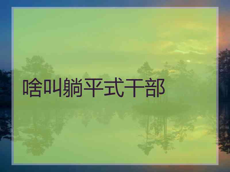 啥叫躺平式干部