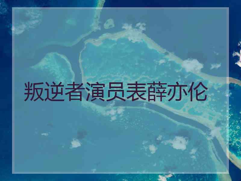 叛逆者演员表薛亦伦