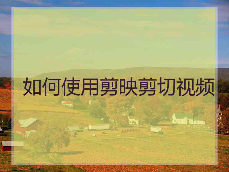 如何使用剪映剪切视频