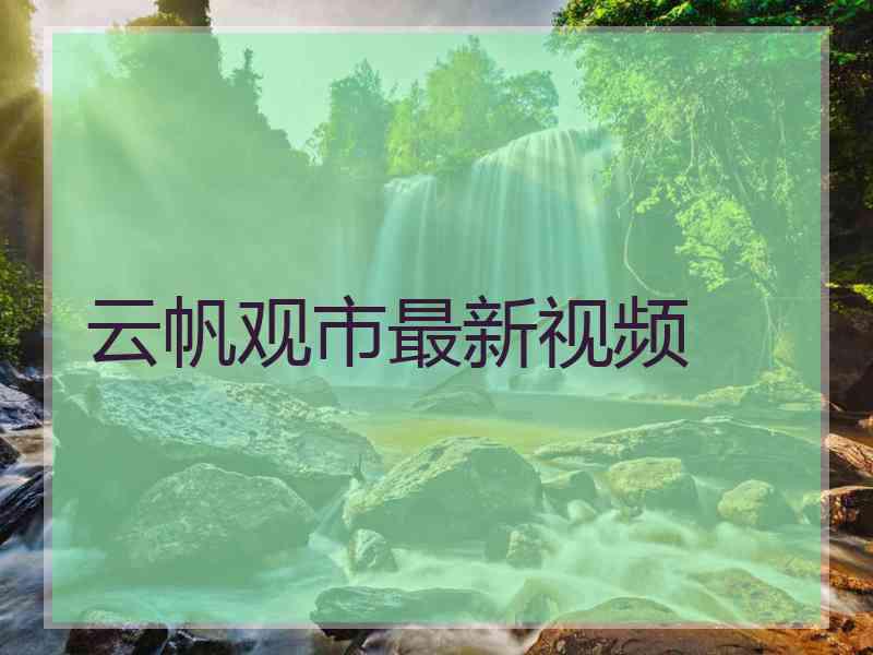 云帆观市最新视频