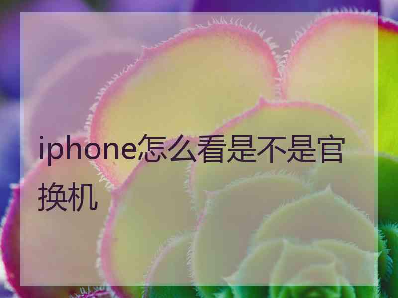 iphone怎么看是不是官换机