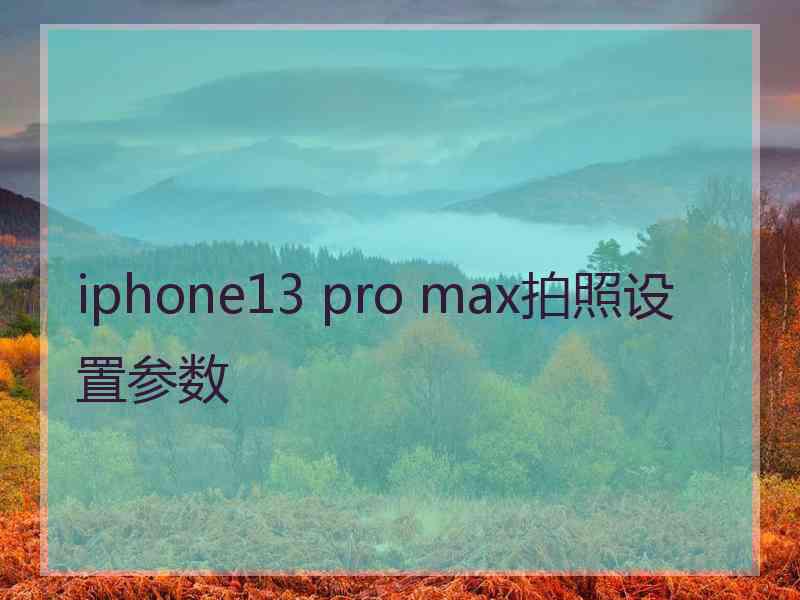 iphone13 pro max拍照设置参数