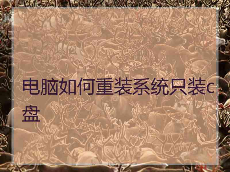 电脑如何重装系统只装c盘