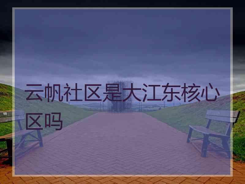 云帆社区是大江东核心区吗