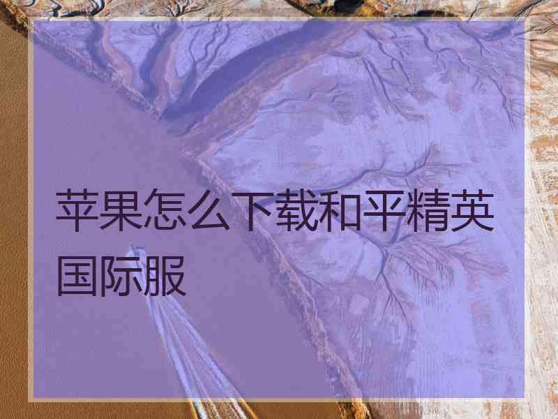 苹果怎么下载和平精英国际服