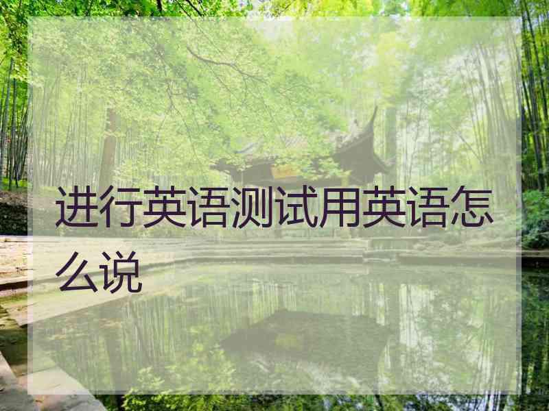 进行英语测试用英语怎么说