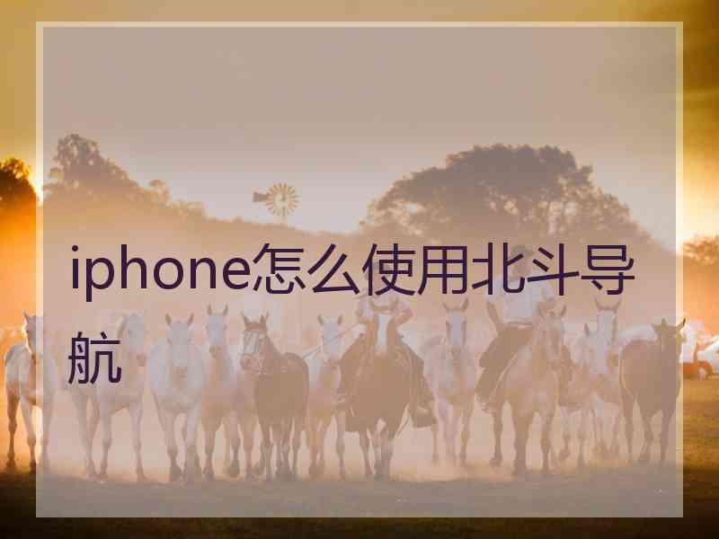 iphone怎么使用北斗导航