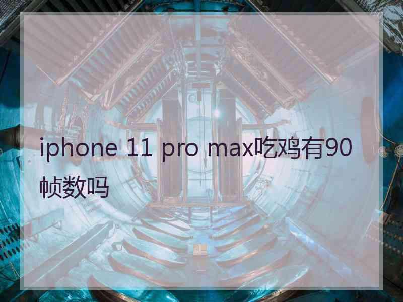 iphone 11 pro max吃鸡有90帧数吗