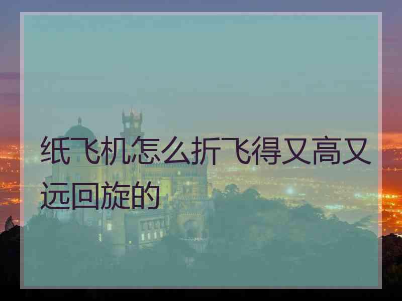 纸飞机怎么折飞得又高又远回旋的